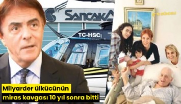 Milyarder ülkücünün miras kavgası 10 yıl sonra bitti