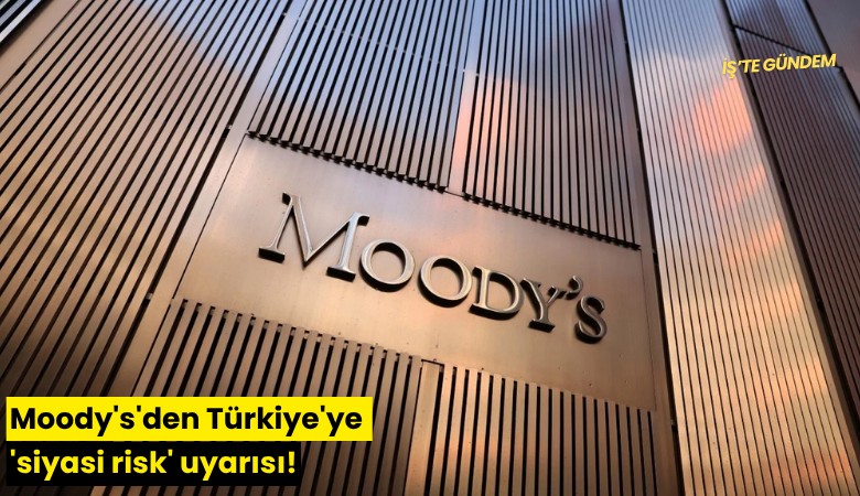 Moody's'den Türkiye'ye 'siyasi risk' uyarısı!