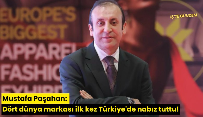 Mustafa Paşahan: Dört dünya markası ilk kez Türkiye'de nabız tuttu!