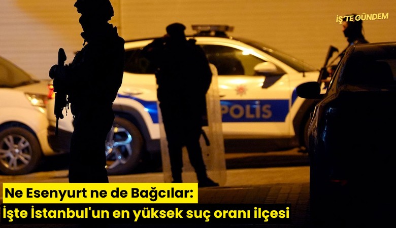 Ne Esenyurt ne de Bağcılar: İşte İstanbul'un en yüksek suç oranı ilçesi