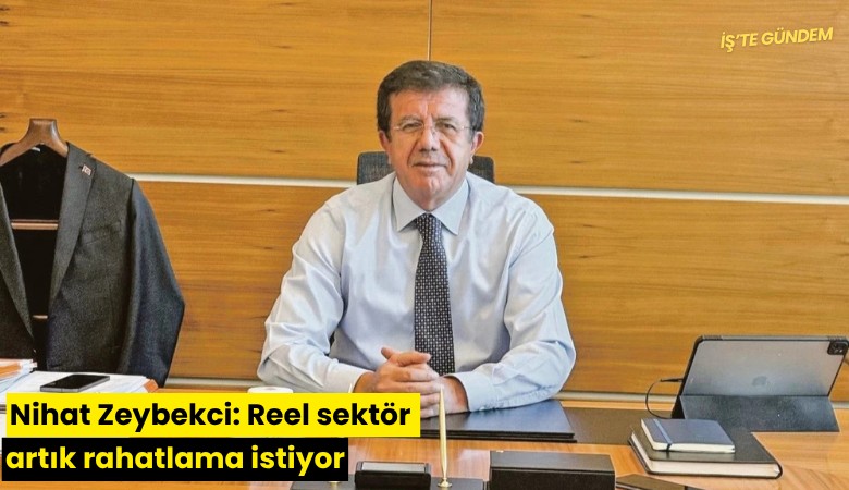 Nihat Zeybekci: Reel sektör artık rahatlama istiyor