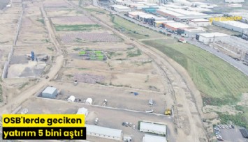 OSB'lerde geciken yatırım 5 bini aştı!