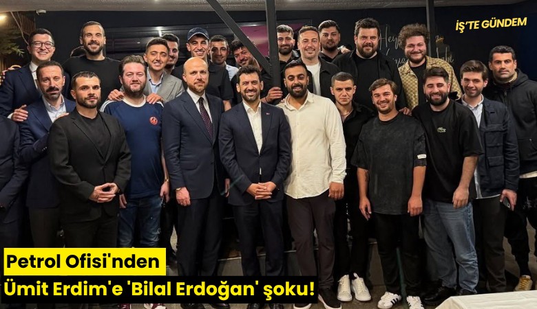 Petrol Ofisi'nden Ümit Erdim'e 'Bilal Erdoğan' şoku!