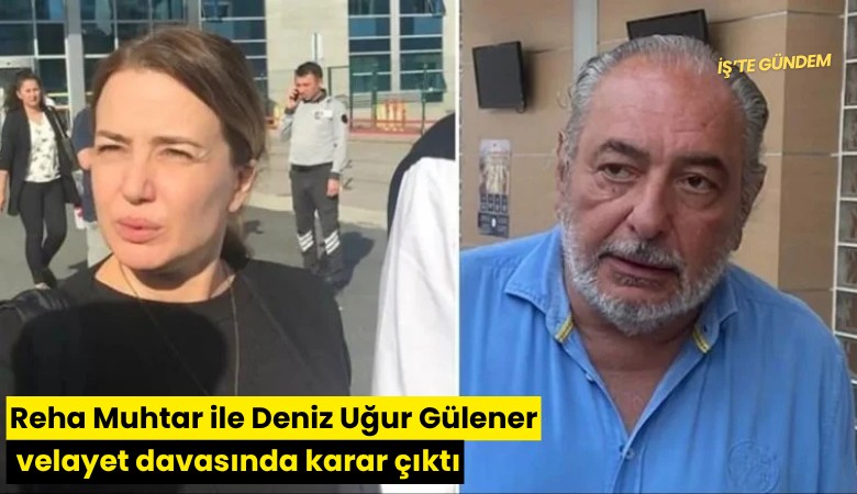 Reha Muhtar ile Deniz Uğur Gülener velayet davasında karar çıktı