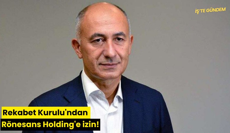 Rekabet Kurulu'ndan Rönesans Holding'e izin!
