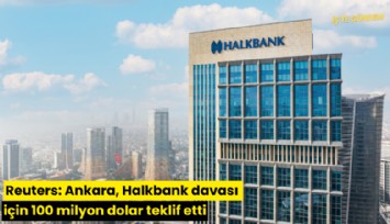 Reuters: Ankara, Halkbank davası için 100 milyon dolar teklif etti