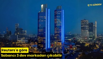 Reuters'e göre Sabancı 3 dev markadan çıkabilir