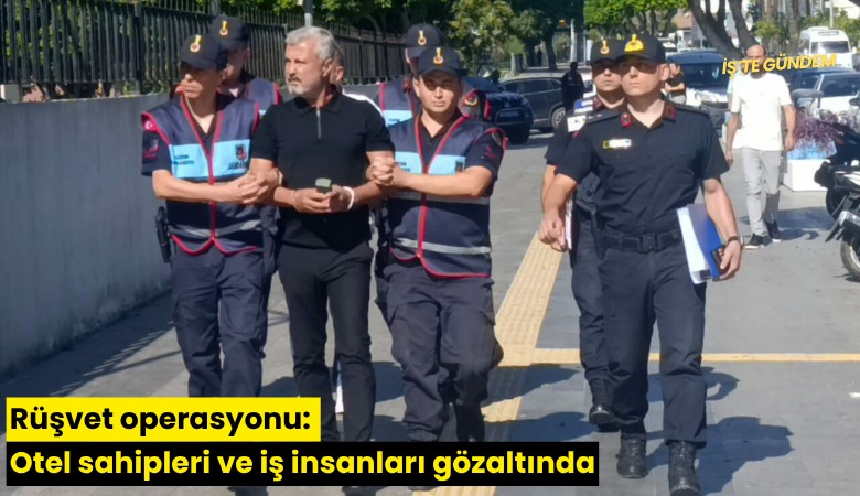 Rüşvet operasyonu: Otel sahipleri ve iş insanları gözaltında