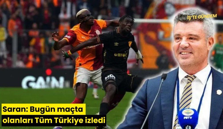 Saran: Bugün maçta olanları Tüm Türkiye izledi