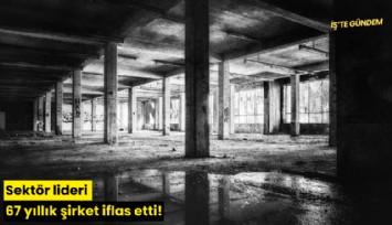 Sektör lideri 67 yıllık şirket iflas etti!