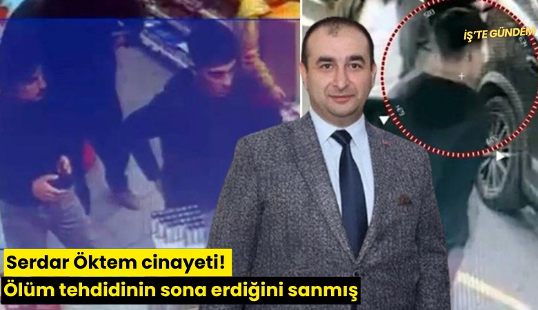 Serdar Öktem cinayeti! Ölüm tehdidinin sona erdiğini sanmış