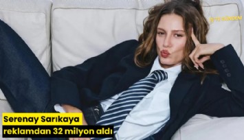 Serenay Sarıkaya reklamdan 32 milyon aldı