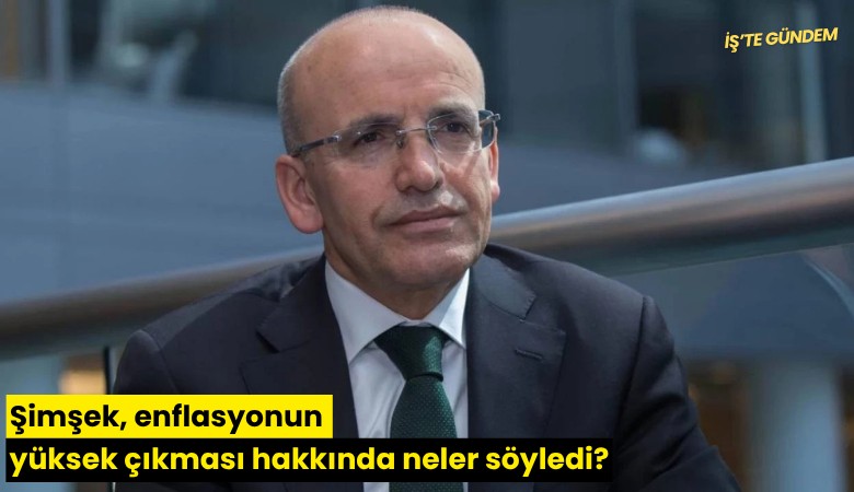 Şimşek, enflasyonun yüksek çıkması hakkında neler söyledi?