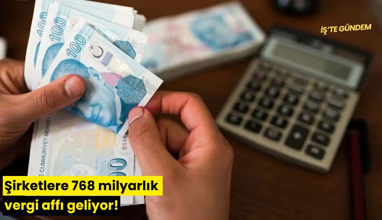 Şirketlere 768 milyarlık vergi affı geliyor!