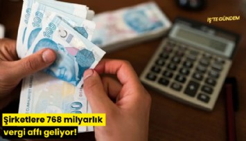 Şirketlere 768 milyarlık vergi affı geliyor!