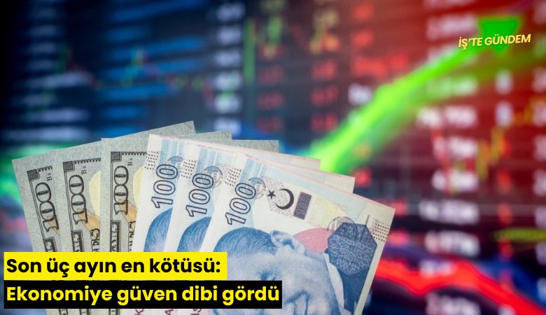 Son üç ayın en kötüsü: Ekonomiye güven dibi gördü