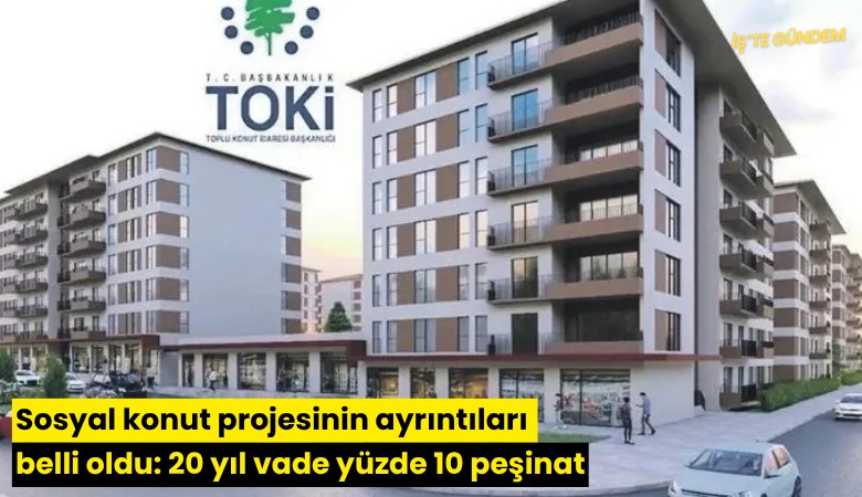 Sosyal konut projesinin ayrıntıları belli oldu: 20 yıl vade yüzde 10 peşinat
