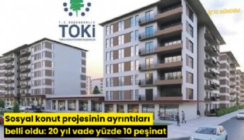 Sosyal konut projesinin ayrıntıları belli oldu: 20 yıl vade yüzde 10 peşinat
