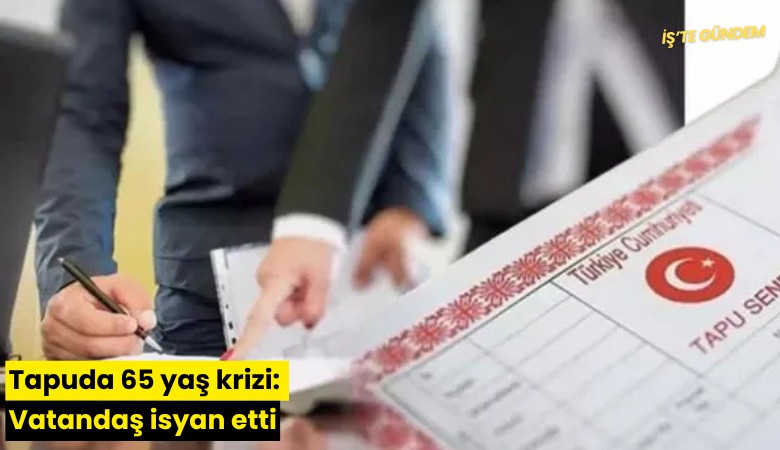Tapuda 65 yaş krizi: Vatandaş isyan etti