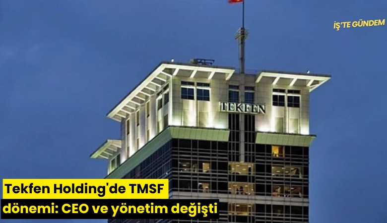 Tekfen Holding'de TMSF dönemi: CEO ve yönetim değişti