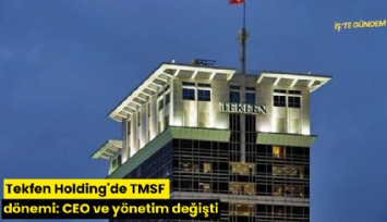 Tekfen Holding'de TMSF dönemi: CEO ve yönetim değişti