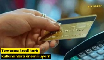 Temassız kredi kartı kullananlara önemli uyarı!