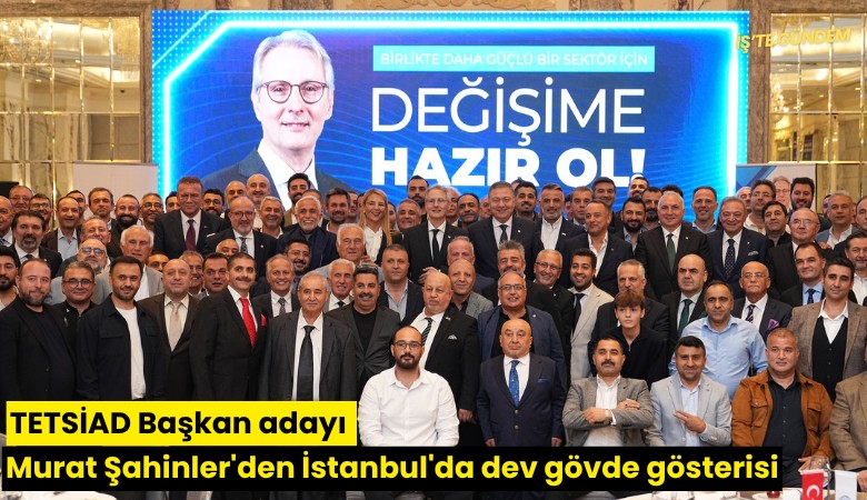 TETSİAD Başkan adayı Murat Şahinler'den İstanbul'da dev gövde gösterisi