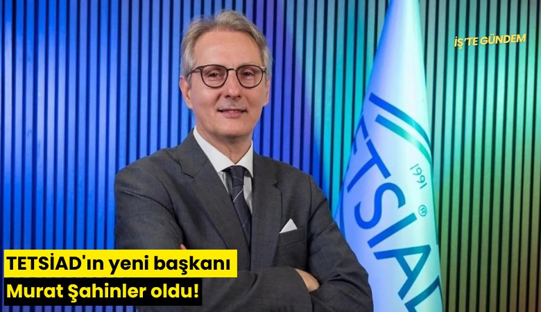 TETSİAD'ın yeni başkanı Murat Şahinler oldu!
