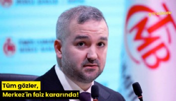Tüm gözler, Merkez'in faiz kararında!