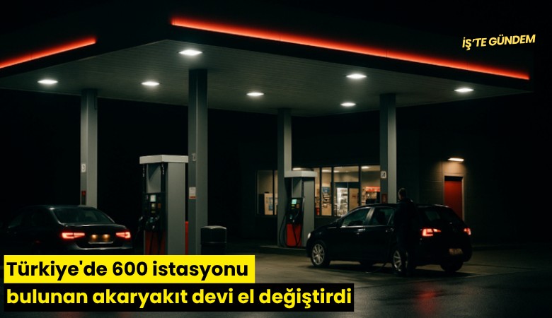 Türkiye'de 600 istasyonu bulunan akaryakıt devi el değiştirdi