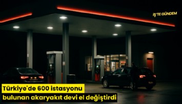 Türkiye'de 600 istasyonu bulunan akaryakıt devi el değiştirdi