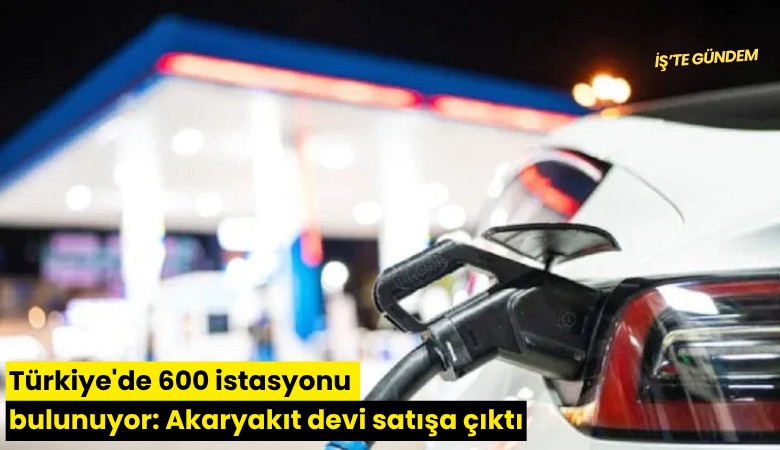 Türkiye'de 600 istasyonu bulunuyor: Akaryakıt devi satışa çıktı