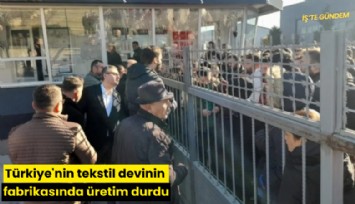 Türkiye'nin tekstil devinin fabrikasında üretim durdu