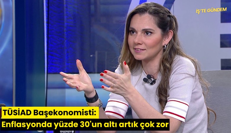 TÜSİAD Başekonomisti: Enflasyonda yüzde 30'un altı artık çok zor