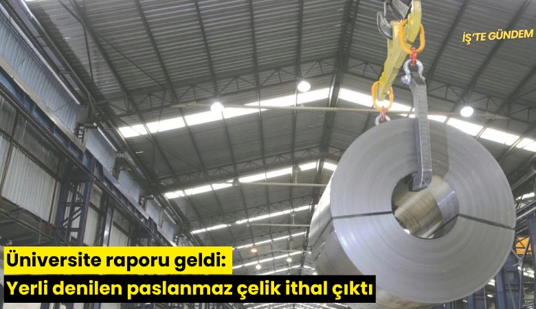 Üniversite raporu geldi: Yerli denilen paslanmaz çelik ithal çıktı