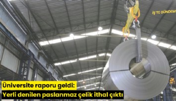 Üniversite raporu geldi: Yerli denilen paslanmaz çelik ithal çıktı