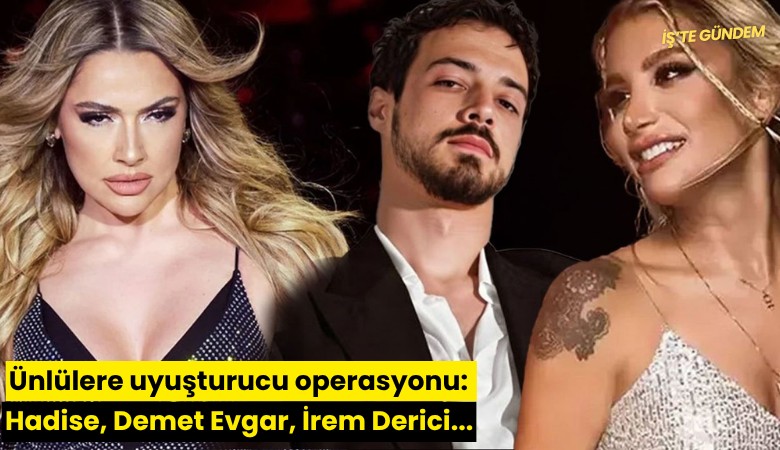 Ünlülere uyuşturucu operasyonu: Hadise, Demet Evgar, İrem Derici...