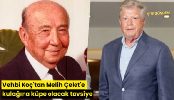 Vehbi Koç'tan Melih Çelet'e kulağına küpe olacak tavsiye
