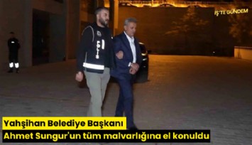 Yahşihan Belediyesi Başkanı Ahmet Sungur'un tüm malvarlığına el konuldu