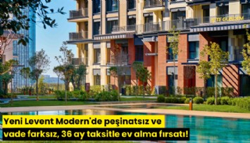 Yeni Levent Modern'de peşinatsız ve vade farksız, 36 ay taksitle ev alma fırsatı!