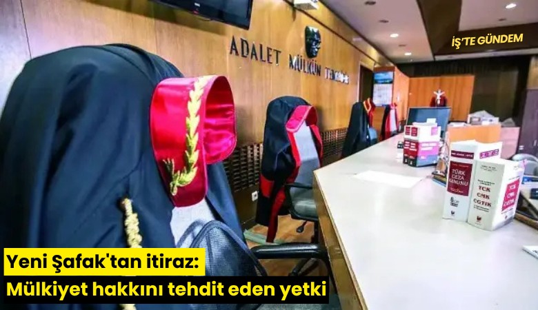 Yeni Şafak'tan itiraz: Mülkiyet hakkını tehdit eden yetki