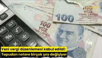 Yeni vergi düzenlemesi kabul edildi: Tapudan notere birçok şey değişiyor