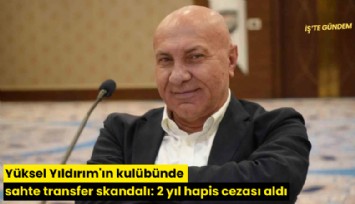 Yüksel Yıldırım'ın kulübünde sahte transfer skandalı: 2 yıl hapis cezası aldı