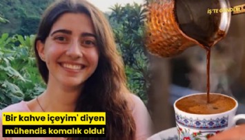 'Bir kahve içeyim' diyen mühendis komalık oldu!
