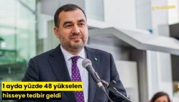 1 ayda yüzde 48 yükselen hisseye tedbir geldi