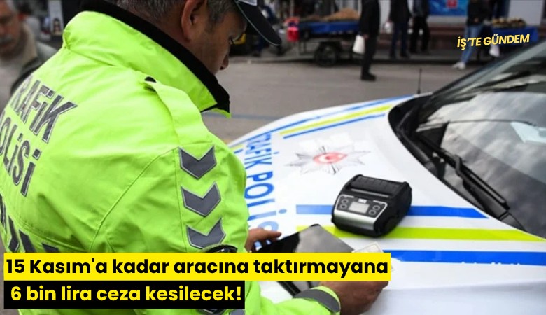 15 Kasım'a kadar aracına taktırmayana 6 bin lira ceza kesilecek!