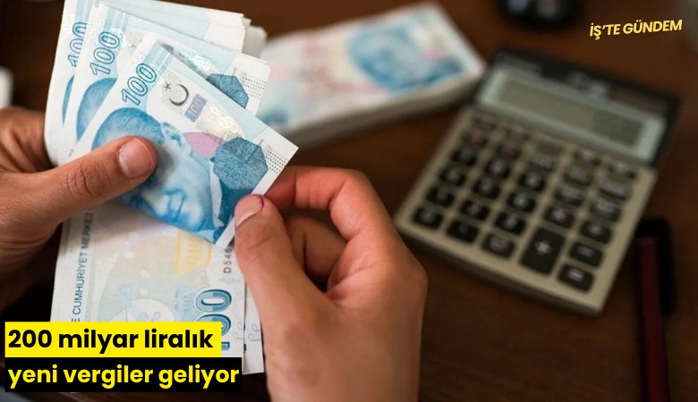 200 milyar liralık yeni vergiler geliyor