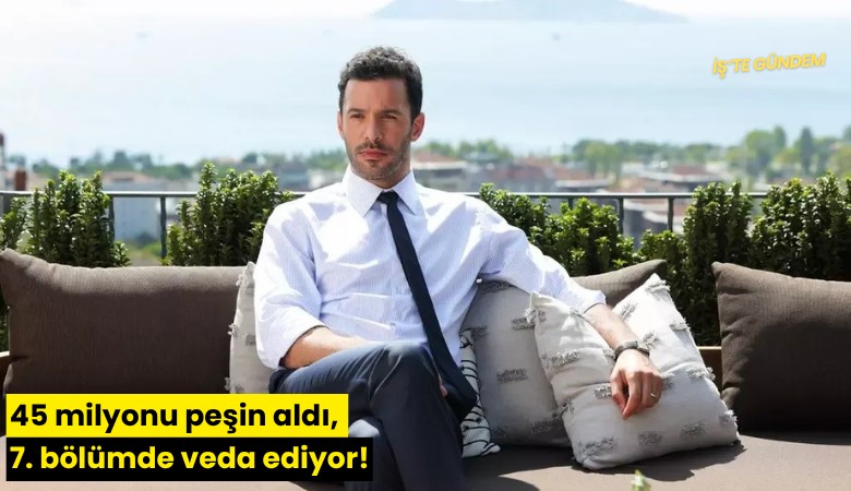 45 milyonu peşin aldı, 7. bölümde veda ediyor!