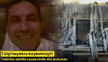7 kişi hayatını kaybetmişti! Fabrika sahibi cezaevinde ölü bulundu