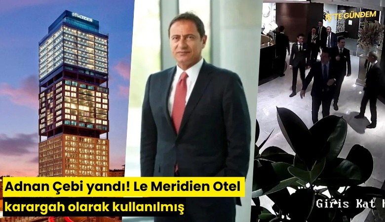Adnan Çebi yandı! Le Meridien Otel karargah olarak kullanılmış